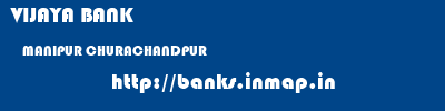 VIJAYA BANK  MANIPUR CHURACHANDPUR    banks information 